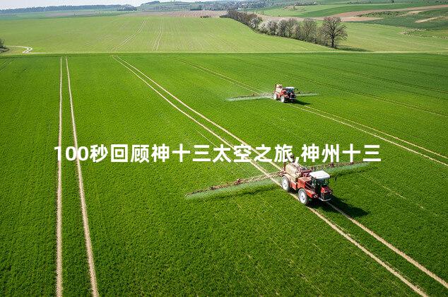 100秒回顾神十三太空之旅,神州十三太空停留多久