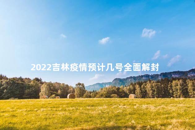 2022吉林疫情预计几号全面解封