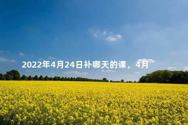 2022年4月24日补哪天的课，4月24号补哪天的课