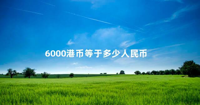 6000港币等于多少人民币