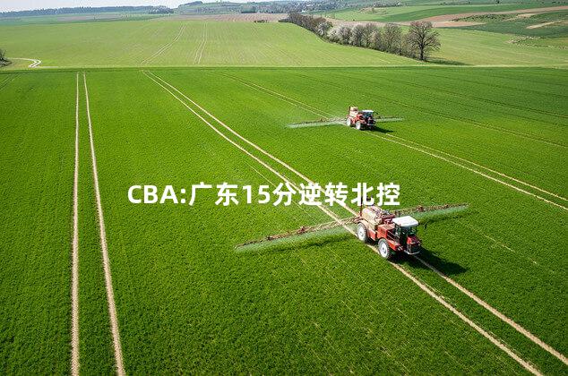 CBA:广东15分逆转北控