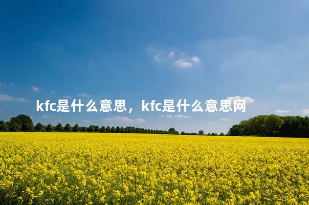 kfc是什么意思，kfc是什么意思网络热词