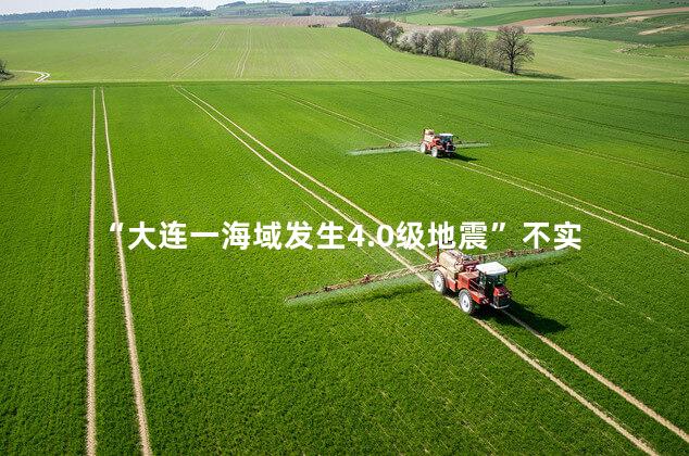 “大连一海域发生4.0级地震”不实