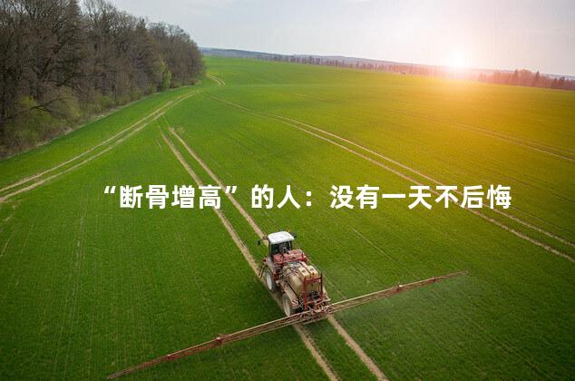 “断骨增高”的人：没有一天不后悔