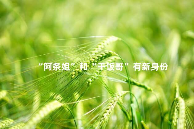 “阿条姐”和“干饭哥”有新身份