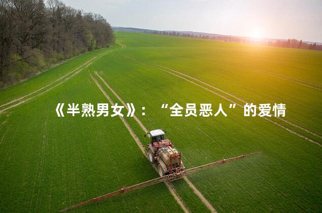《半熟男女》：“全员恶人”的爱情