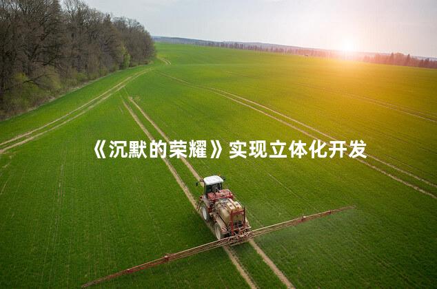 《沉默的荣耀》实现立体化开发