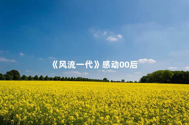 《风流一代》感动00后