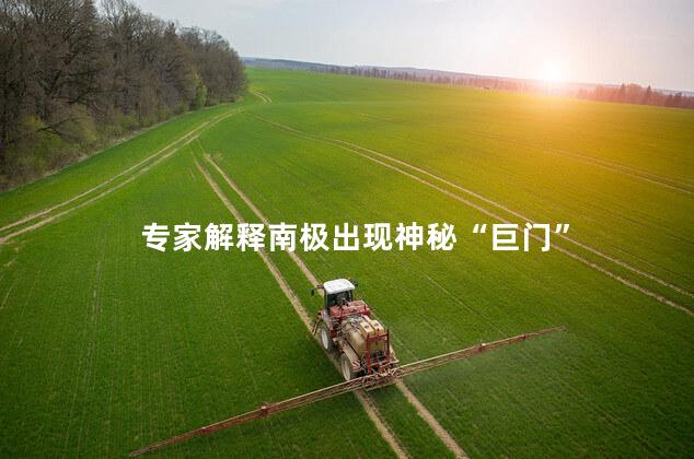 专家解释南极出现神秘“巨门”