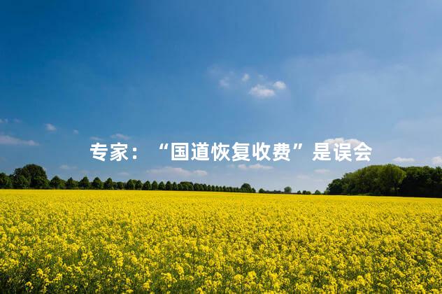 专家：“国道恢复收费”是误会