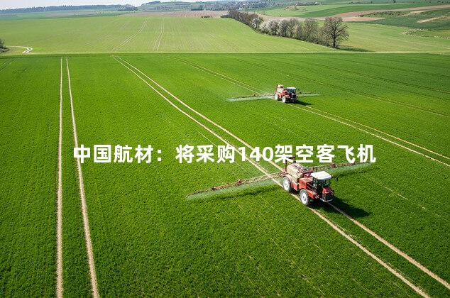 中国航材：将采购140架空客飞机