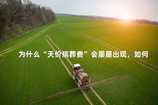 为什么“天价殡葬费”会屡屡出现，如何看待医院收取天价殡葬费
