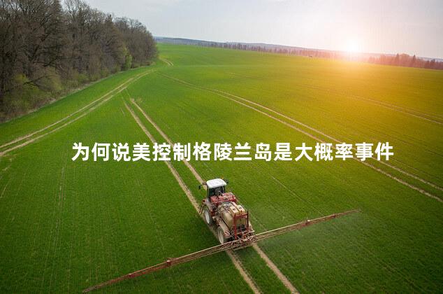 为何说美控制格陵兰岛是大概率事件