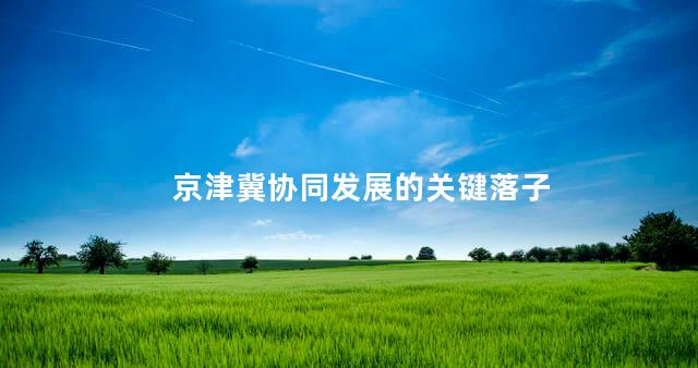 京津冀协同发展的关键落子