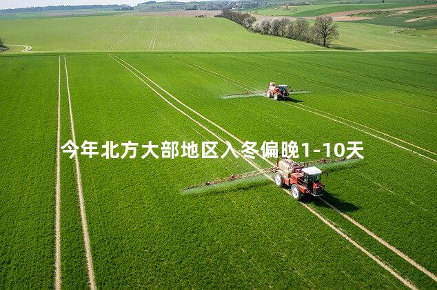 今年北方大部地区入冬偏晚1-10天
