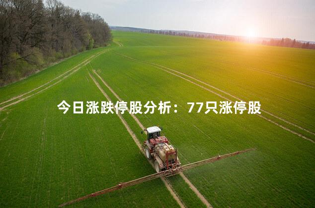 今日涨跌停股分析：77只涨停股