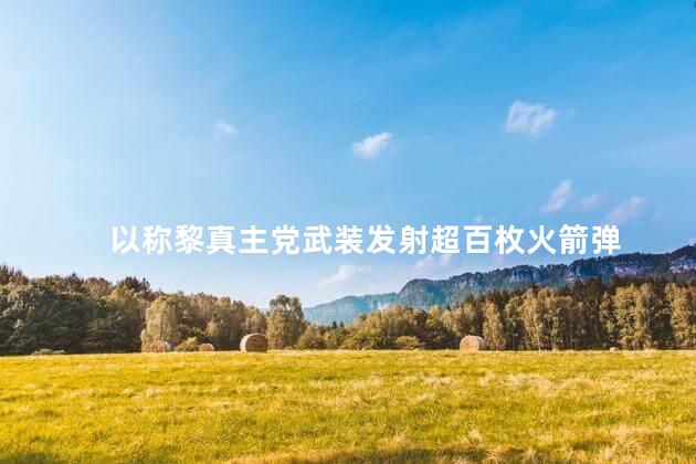 以称黎真主党武装发射超百枚火箭弹