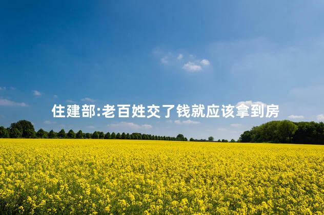 住建部:老百姓交了钱就应该拿到房