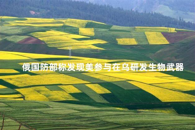 俄国防部称发现美参与在乌研发生物武器部件的新证据