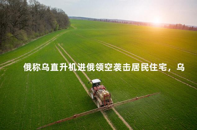 俄称乌直升机进俄领空袭击居民住宅，乌克兰军人的反击还没有到来