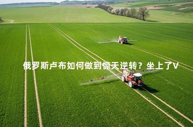 俄罗斯卢布如何做到惊天逆转？坐上了V型过山车是怎么完成的