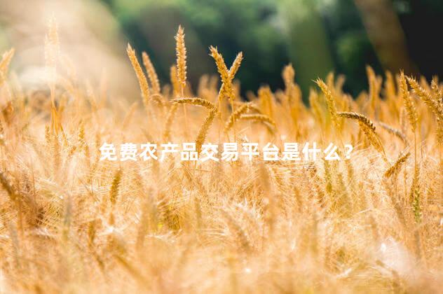 免费农产品交易平台是什么？