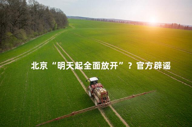 北京“明天起全面放开”？官方辟谣