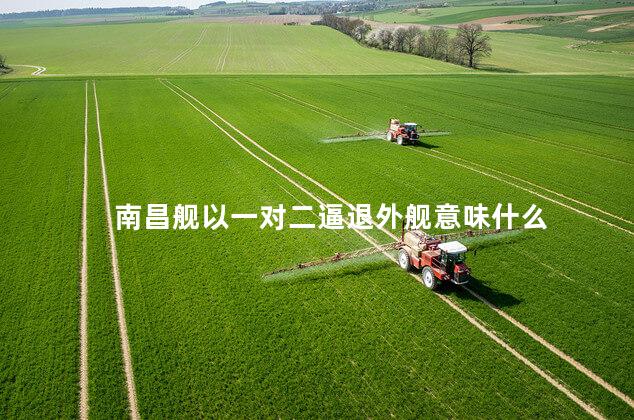 南昌舰以一对二逼退外舰意味什么