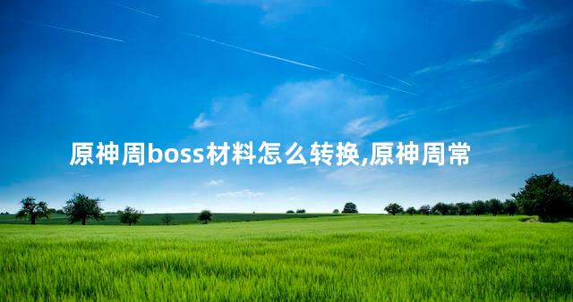 原神周boss材料怎么转换,原神周常boss可以联机吗