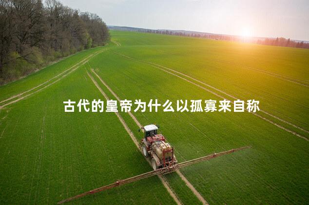 古代的皇帝为什么以孤寡来自称
