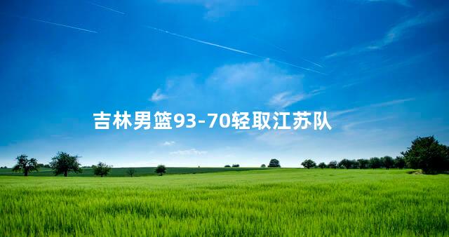 吉林男篮93-70轻取江苏队