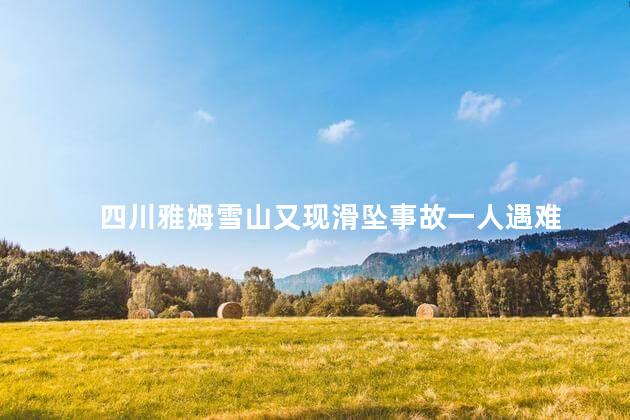四川雅姆雪山又现滑坠事故一人遇难