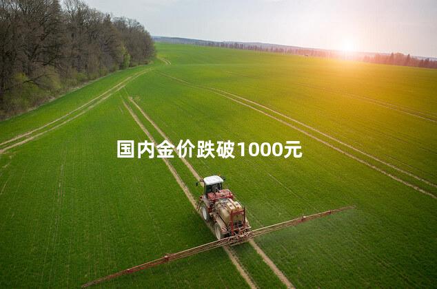 国内金价跌破1000元