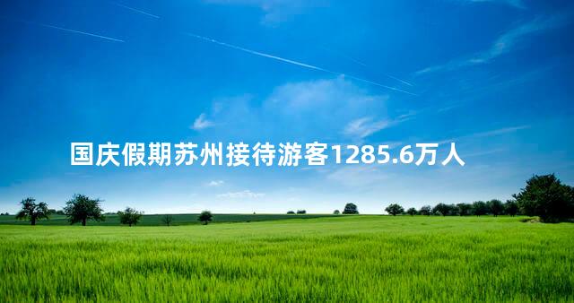 国庆假期苏州接待游客1285.6万人次
