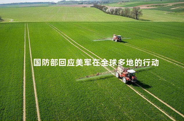 国防部回应美军在全球多地的行动