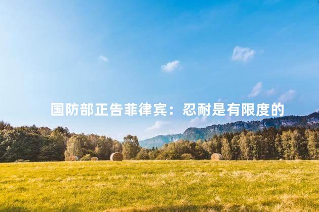 国防部正告菲律宾：忍耐是有限度的