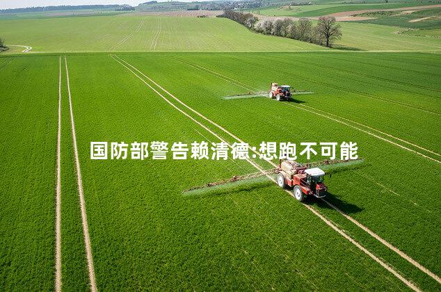 国防部警告赖清德:想跑不可能