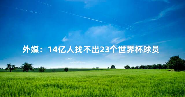 外媒：14亿人找不出23个世界杯球员