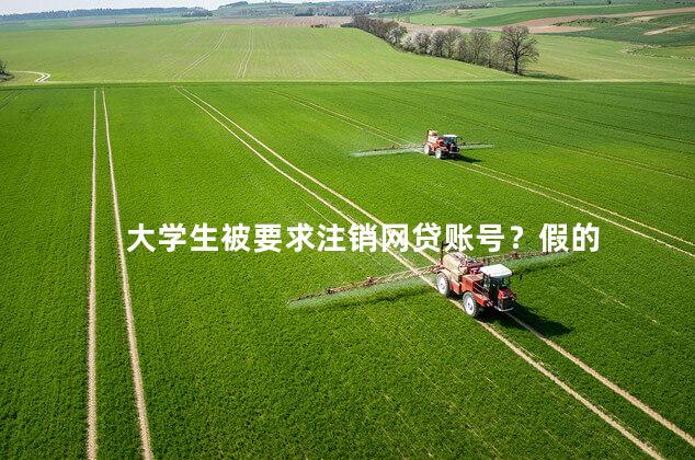 大学生被要求注销网贷账号？假的