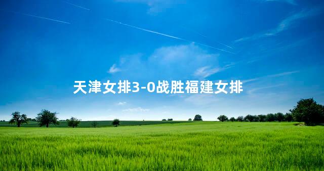 天津女排3-0战胜福建女排