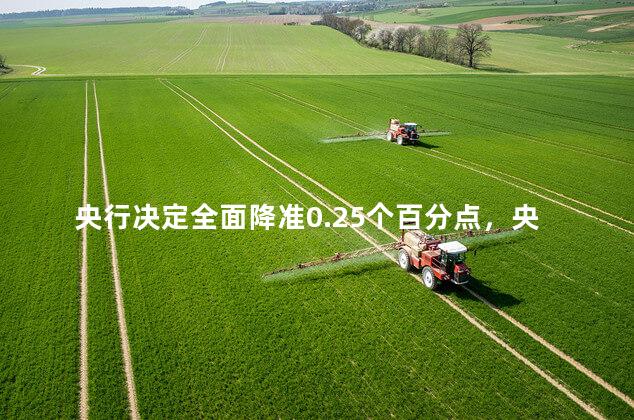 央行决定全面降准0.25个百分点，央行决定降准0.5个百分点什么意思