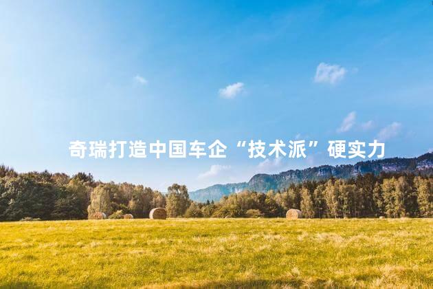 奇瑞打造中国车企“技术派”硬实力