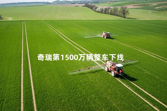 奇瑞第1500万辆整车下线