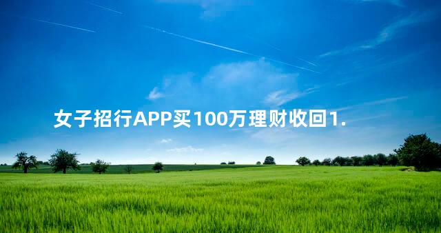 女子招行APP买100万理财收回1.16万