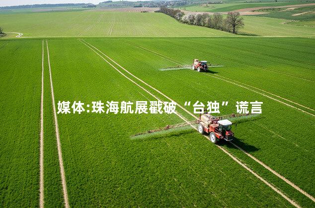 媒体:珠海航展戳破“台独”谎言