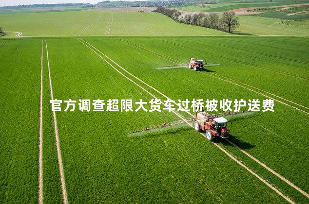 官方调查超限大货车过桥被收护送费