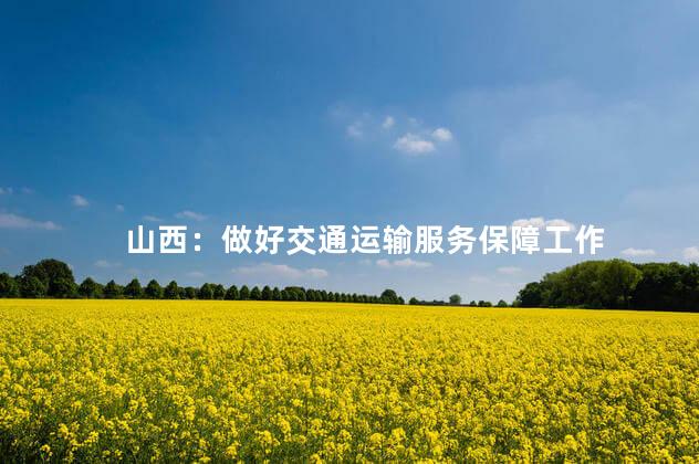 山西：做好交通运输服务保障工作