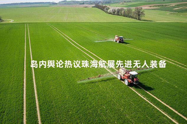 岛内舆论热议珠海航展先进无人装备