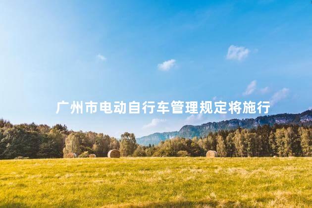 广州市电动自行车管理规定将施行