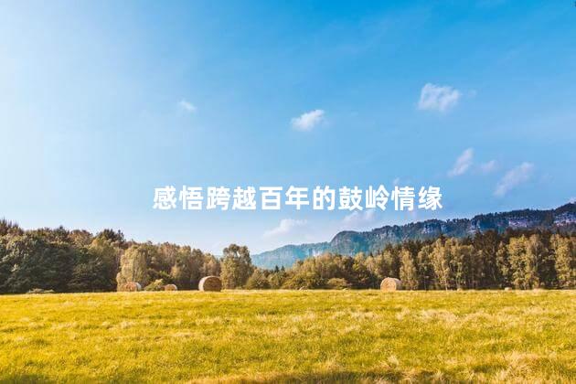 感悟跨越百年的鼓岭情缘